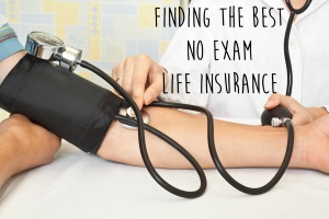 Finding the best no exam life insurance policy